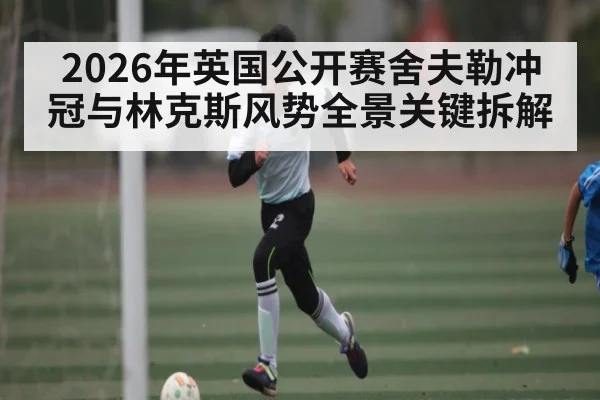 2026年英国公开赛舍夫勒冲冠与林克斯风势全景关键拆解