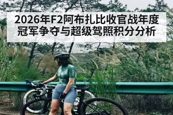 2026年F2阿布扎比收官战年度冠军争夺与超级驾照积分分析