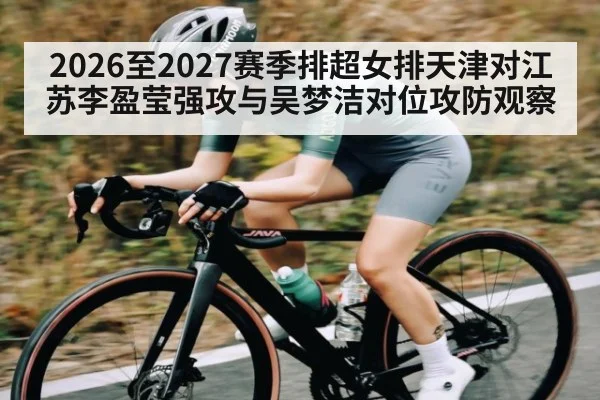 2026至2027赛季排超女排天津对江苏李盈莹强攻与吴梦洁对位攻防观察